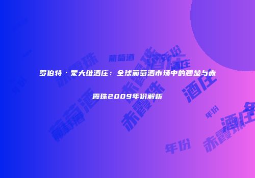 罗伯特·蒙大维酒庄：全球葡萄酒市场中的翘楚与赤霞珠2009年份解析