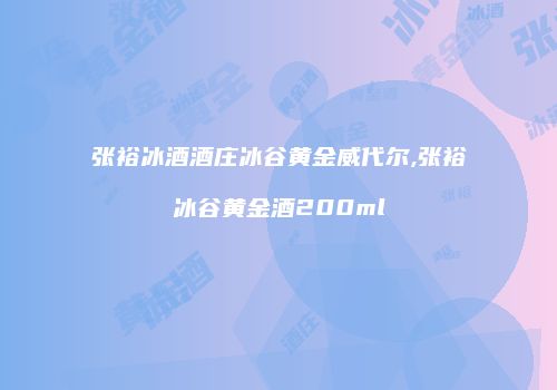 张裕冰酒酒庄冰谷黄金威代尔,张裕冰谷黄金酒200ml
