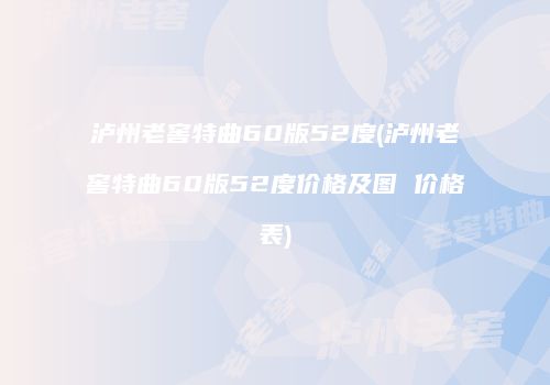 泸州老窖特曲60版52度(泸州老窖特曲60版52度价格及图 价格表)