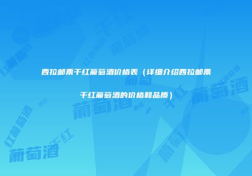 西拉邮票干红葡萄酒价格表（详细介绍西拉邮票干红葡萄酒的价格和品质）
