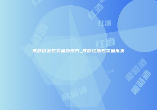 成都批发包装盒的地方_成都红酒包装盒批发
