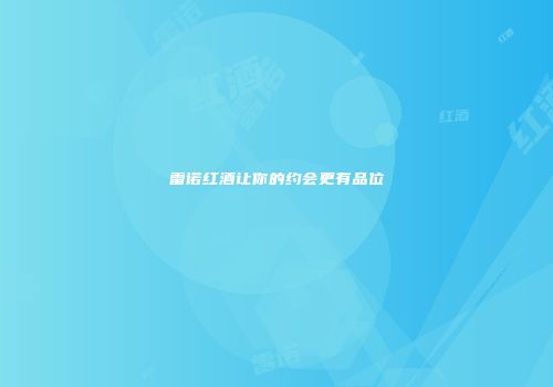 雷诺红酒让你的约会更有品位