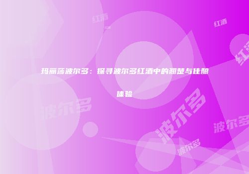 玛丽莎波尔多：探寻波尔多红酒中的翘楚与佳酿体验