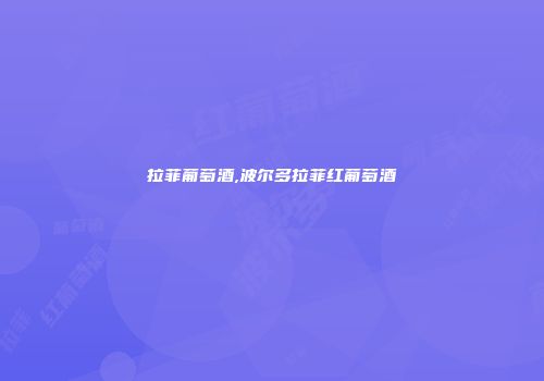 拉菲葡萄酒,波尔多拉菲红葡萄酒