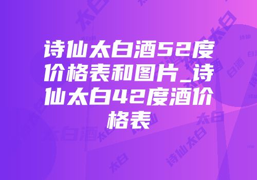诗仙太白酒52度价格表和图片_诗仙太白42度酒价格表