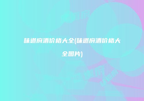 味道府酒价格大全(味道府酒价格大全图片)