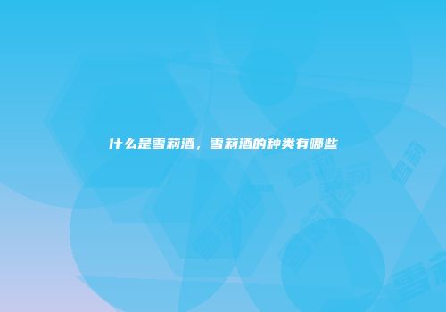 什么是雪莉酒，雪莉酒的种类有哪些