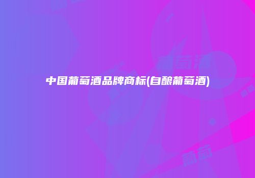 中国葡萄酒品牌商标(自酿葡萄酒)