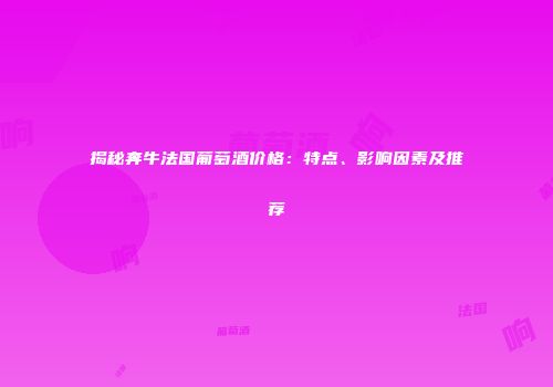 揭秘奔牛法国葡萄酒价格：特点、影响因素及推荐