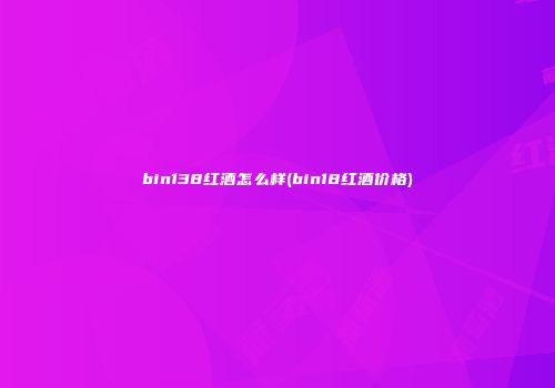 bin138红酒怎么样(bin18红酒价格)