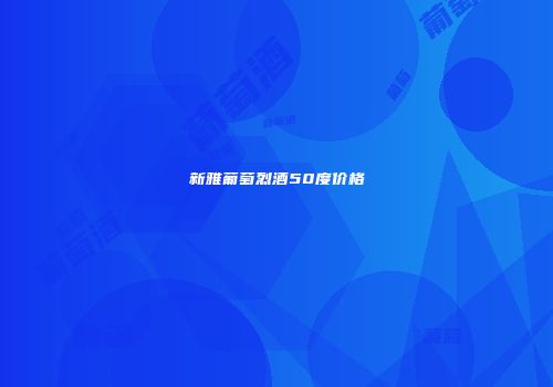 新雅葡萄烈酒50度价格
