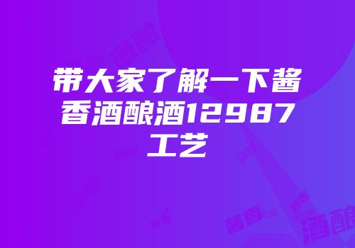 带大家了解一下酱香酒酿酒12987工艺