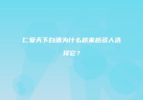 仁爱天下白酒为什么越来越多人选择它？