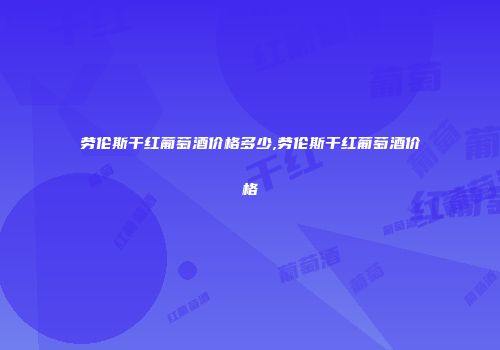 劳伦斯干红葡萄酒价格多少,劳伦斯干红葡萄酒价格