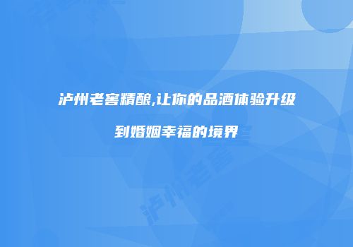 泸州老窖精酿,让你的品酒体验升级到婚姻幸福的境界