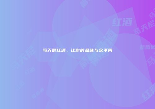 马天尼红酒，让你的品味与众不同