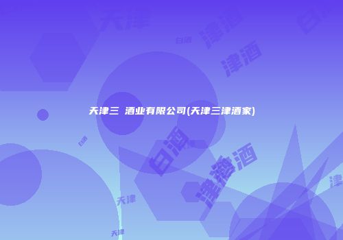 天津三昇酒业有限公司(天津三津酒家)