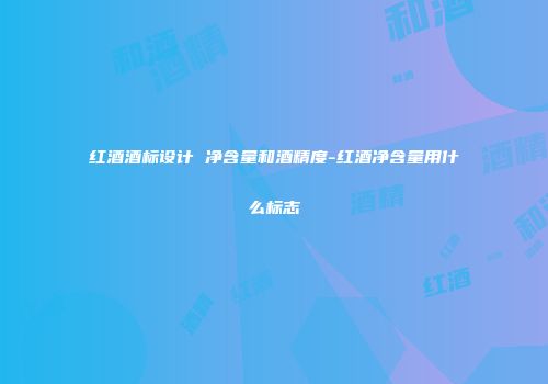 红酒酒标设计 净含量和酒精度-红酒净含量用什么标志