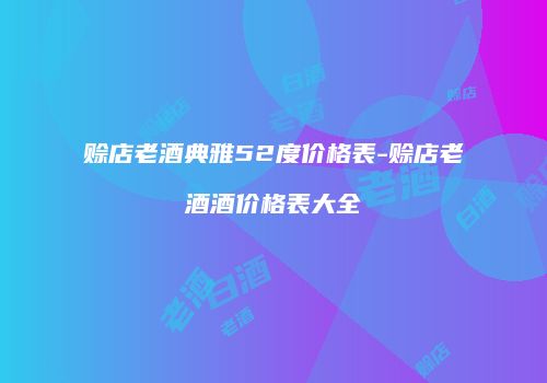 赊店老酒典雅52度价格表-赊店老酒酒价格表大全