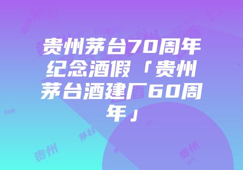 贵州茅台70周年纪念酒假「贵州茅台酒建厂60周年」