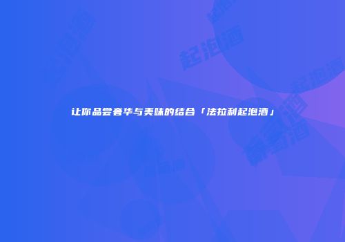让你品尝奢华与美味的结合「法拉利起泡酒」