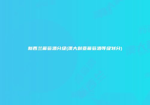 新西兰葡萄酒分级(澳大利亚葡萄酒等级划分)