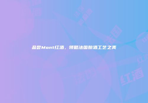 品尝Mont红酒，领略法国酿酒工艺之美