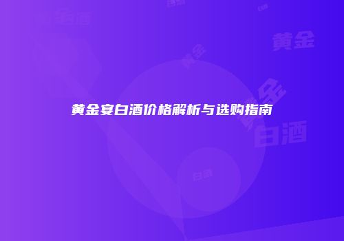 黄金宴白酒价格解析与选购指南