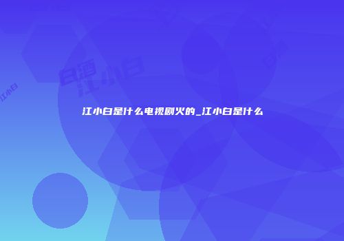 江小白是什么电视剧火的_江小白是什么
