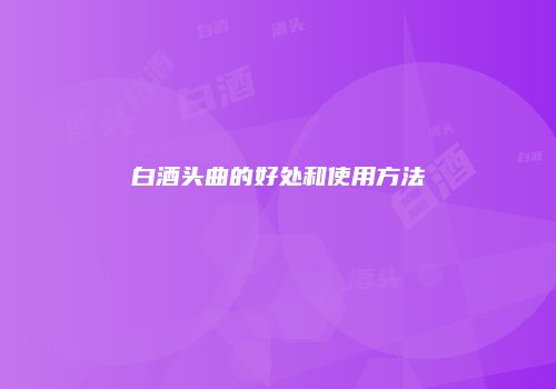白酒头曲的好处和使用方法