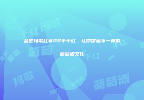 品尝玛歌红亭08年干红，让你体验不一样的葡萄酒文化