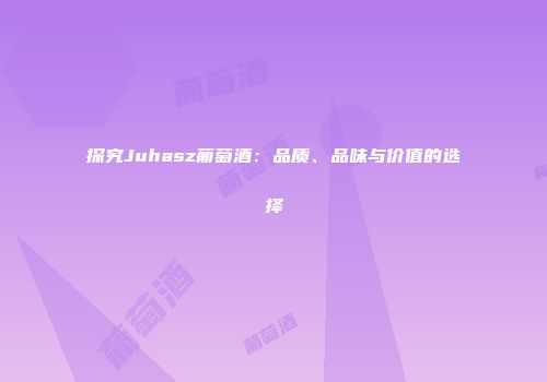 探究Juhasz葡萄酒：品质、品味与价值的选择