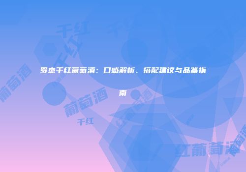 罗杰干红葡萄酒：口感解析、搭配建议与品鉴指南