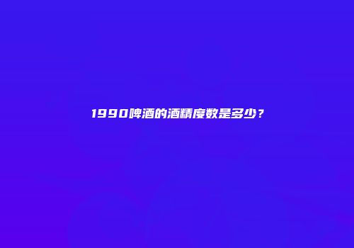 1990啤酒的酒精度数是多少？
