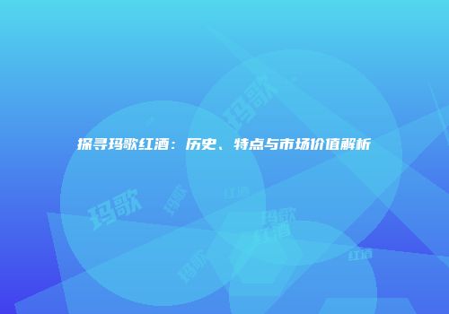 探寻玛歌红酒：历史、特点与市场价值解析