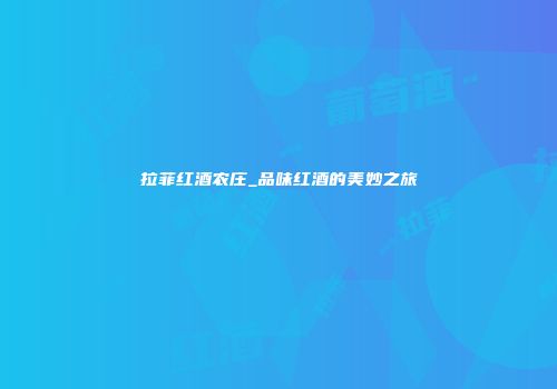 拉菲红酒农庄_品味红酒的美妙之旅