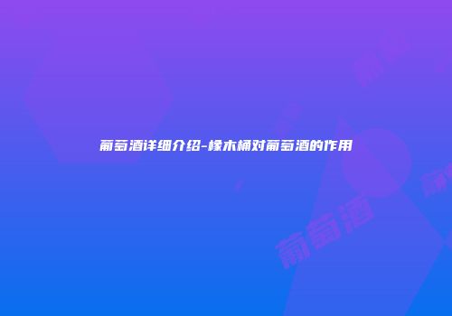 葡萄酒详细介绍-橡木桶对葡萄酒的作用