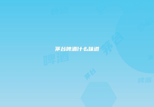 茅台啤酒什么味道