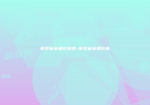 夜歌葡萄酒价格表-夜歌葡萄酒价格