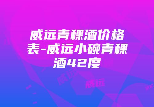 威远青稞酒价格表-威远小碗青稞酒42度