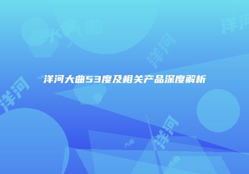 洋河大曲53度及相关产品深度解析