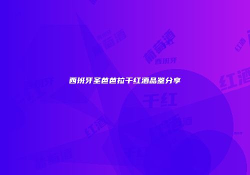 西班牙圣芭芭拉干红酒品鉴分享