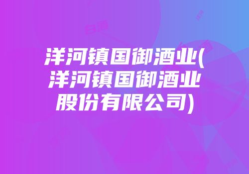 洋河镇国御酒业(洋河镇国御酒业股份有限公司)