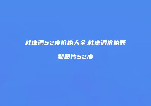 杜康酒52度价格大全,杜康酒价格表和图片52度