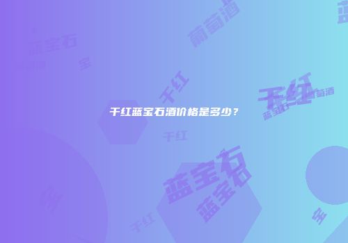 干红蓝宝石酒价格是多少？