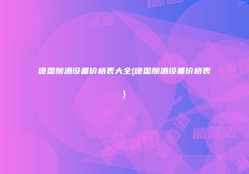 德国酿酒设备价格表大全(德国酿酒设备价格表)