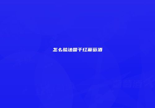 怎么验法国干红葡萄酒