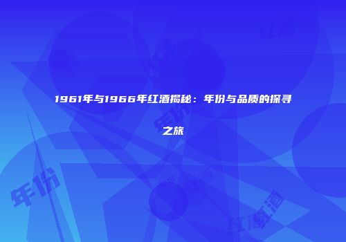 1961年与1966年红酒揭秘：年份与品质的探寻之旅