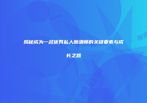 揭秘成为一名优秀私人酿酒师的关键要素与成长之路