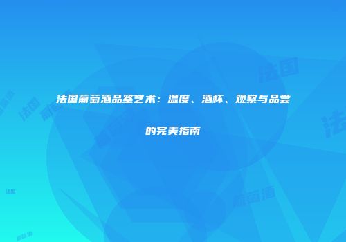 法国葡萄酒品鉴艺术：温度、酒杯、观察与品尝的完美指南